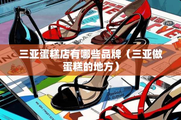 三亚蛋糕店有哪些品牌（三亚做蛋糕的地方）