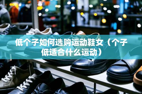 低个子如何选购运动鞋女（个子低适合什么运动）