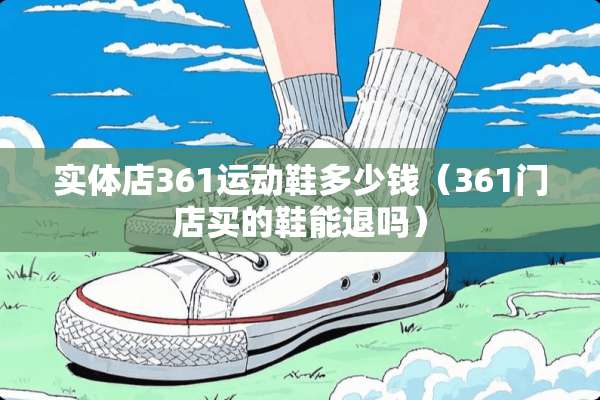 实体店361运动鞋多少钱（361门店买的鞋能退吗）