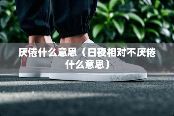 厌倦什么意思（日夜相对不厌倦什么意思）