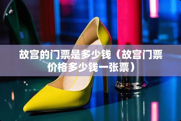 故宫的门票是多少钱（故宫门票价格多少钱一张票）