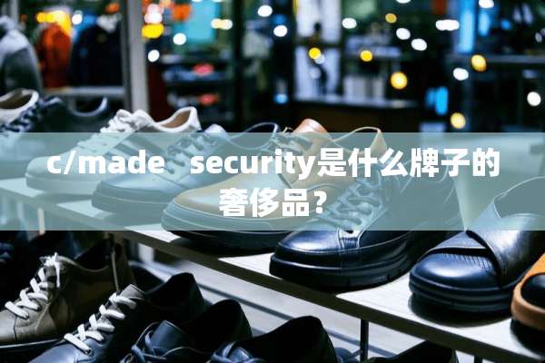 c/made   security是什么牌子的奢侈品？