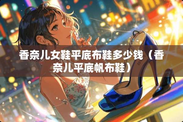 香奈儿女鞋平底布鞋多少钱（香奈儿平底帆布鞋）