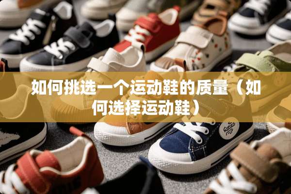 如何挑选一个运动鞋的质量（如何选择运动鞋）