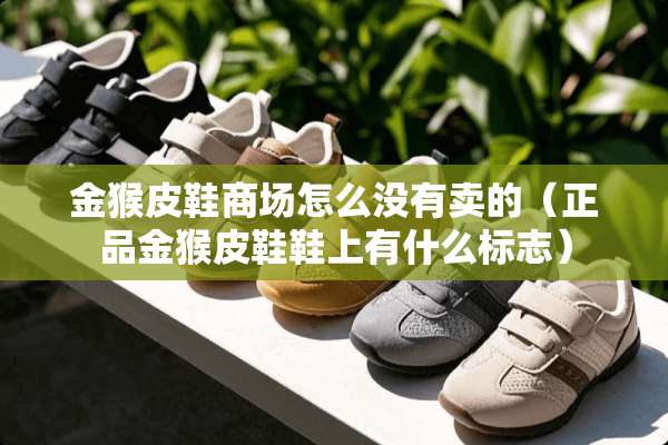 金猴皮鞋商场怎么没有卖的（正品金猴皮鞋鞋上有什么标志）