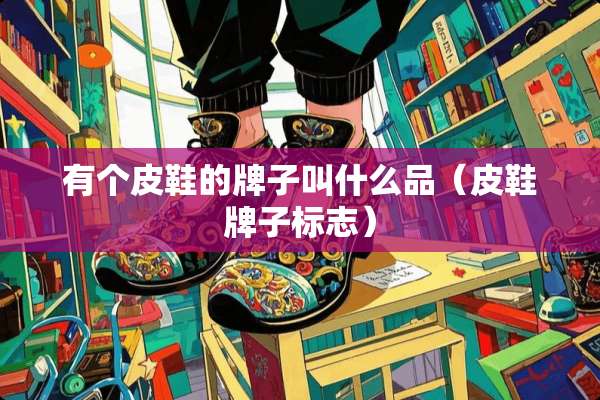 有个皮鞋的牌子叫什么品（皮鞋牌子标志）