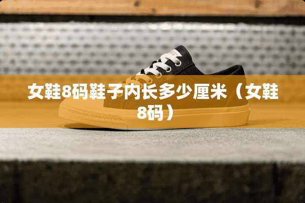 女鞋8码鞋子内长多少厘米（女鞋 8码）