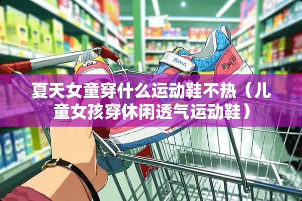夏天女童穿什么运动鞋不热（儿童女孩穿休闲透气运动鞋）