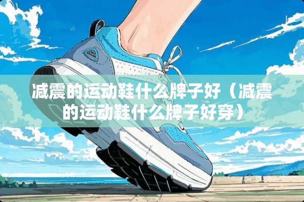 减震的运动鞋什么牌子好（减震的运动鞋什么牌子好穿）