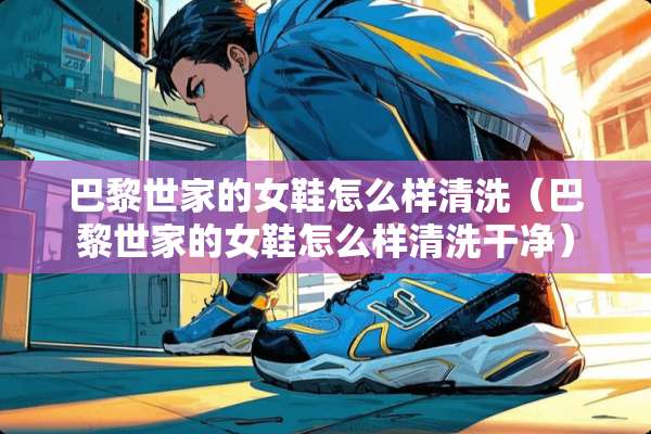 巴黎世家的女鞋怎么样清洗（巴黎世家的女鞋怎么样清洗干净）