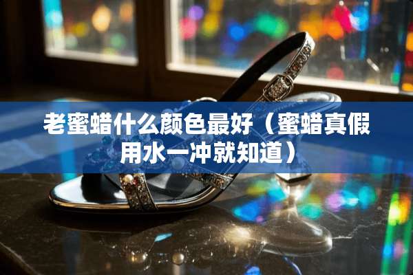 老蜜蜡什么颜色最好（蜜蜡真假用水一冲就知道）