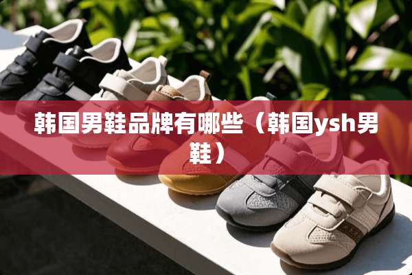 韩国男鞋品牌有哪些（韩国ysh男鞋）