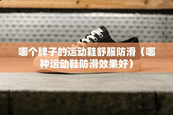 哪个牌子的运动鞋舒服防滑（哪种运动鞋防滑效果好）