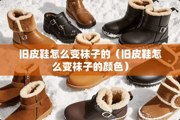 旧皮鞋怎么变袜子的（旧皮鞋怎么变袜子的颜色）