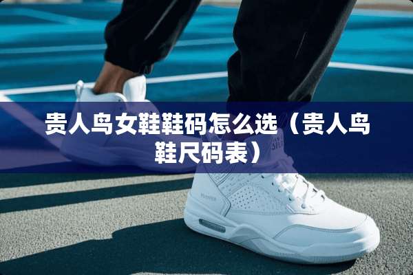 贵人鸟女鞋鞋码怎么选（贵人鸟鞋尺码表）