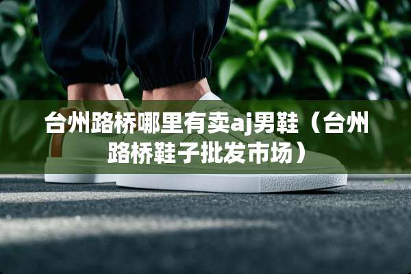 台州路桥哪里有卖aj男鞋（台州路桥鞋子批发市场）
