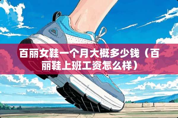百丽女鞋一个月大概多少钱（百丽鞋上班工资怎么样）