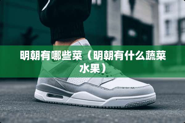 明朝有哪些菜（明朝有什么蔬菜水果）