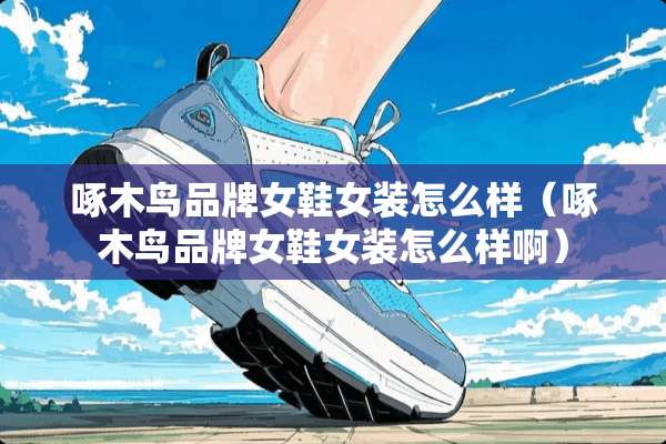 啄木鸟品牌女鞋女装怎么样（啄木鸟品牌女鞋女装怎么样啊）