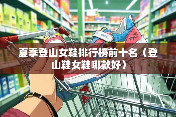 夏季登山女鞋排行榜前十名（登山鞋女鞋哪款好）