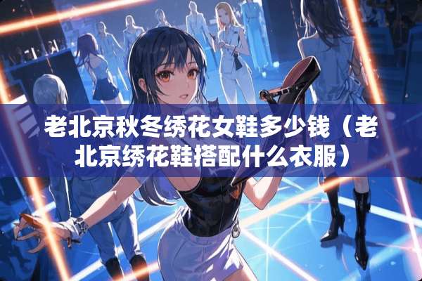 老北京秋冬绣花女鞋多少钱（老北京绣花鞋搭配什么衣服）
