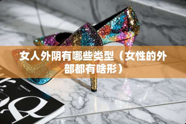女人外*有哪些类型（女性的外部都有啥形）