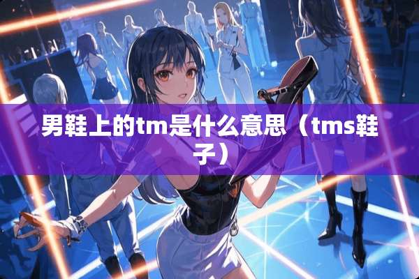 男鞋上的tm是什么意思（tms鞋子）
