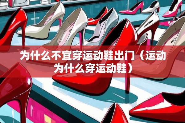 为什么不宜穿运动鞋出门（运动为什么穿运动鞋）