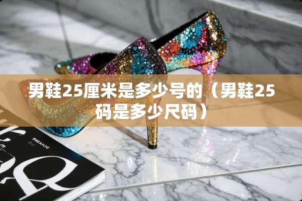 男鞋25厘米是多少号的（男鞋25码是多少尺码）