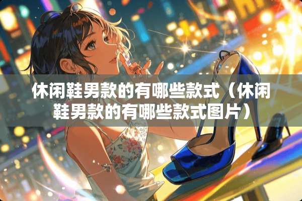 休闲鞋男款的有哪些款式（休闲鞋男款的有哪些款式图片）