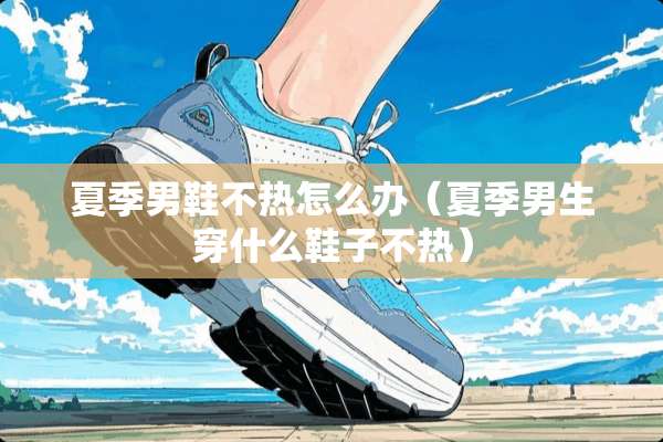 夏季男鞋不热怎么办（夏季男生穿什么鞋子不热）