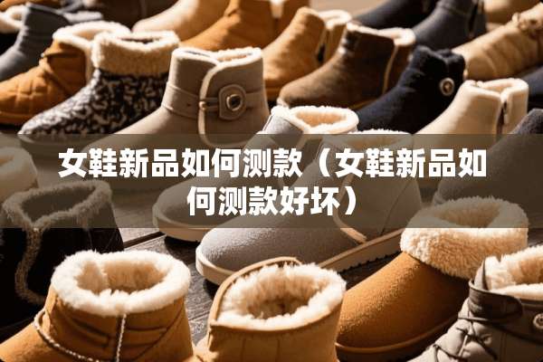 女鞋新品如何测款（女鞋新品如何测款好坏）