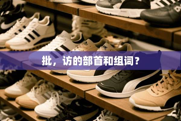 批，访的部首和组词？