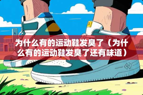 为什么有的运动鞋发臭了（为什么有的运动鞋发臭了还有味道）