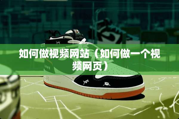 如何做视频网站（如何做一个视频网页）