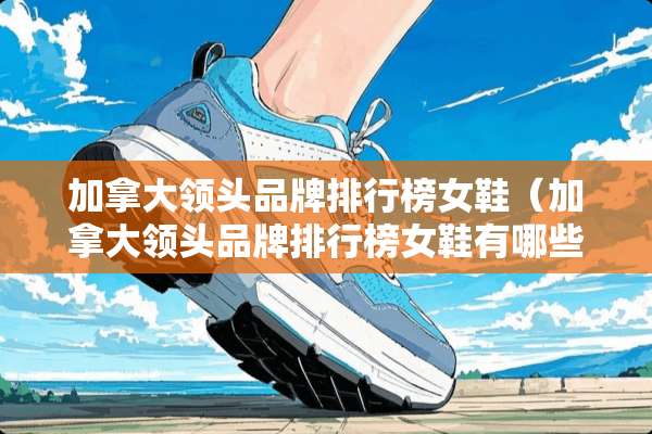 加拿大领头品牌排行榜女鞋（加拿大领头品牌排行榜女鞋有哪些）