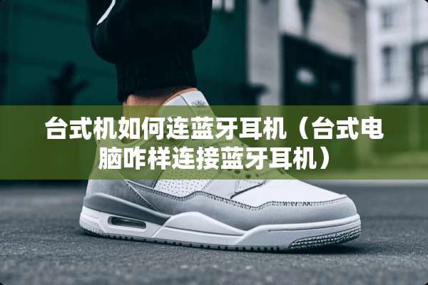 台式机如何连蓝牙耳机（台式电脑咋样连接蓝牙耳机）