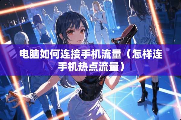 电脑如何连接手机流量（怎样连手机热点流量）