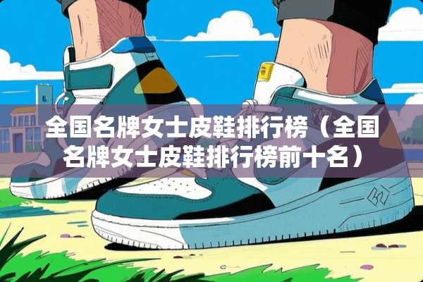 全国名牌女士皮鞋排行榜（全国名牌女士皮鞋排行榜前十名）