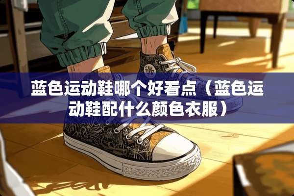蓝色运动鞋哪个好看点（蓝色运动鞋配什么颜色衣服）