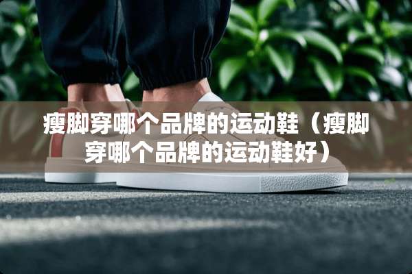 瘦脚穿哪个品牌的运动鞋（瘦脚穿哪个品牌的运动鞋好）