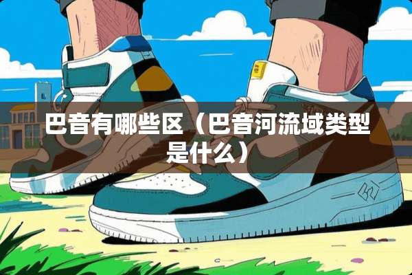巴音有哪些区（巴音河流域类型是什么）