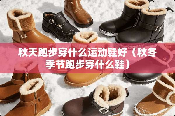 秋天跑步穿什么运动鞋好（秋冬季节跑步穿什么鞋）