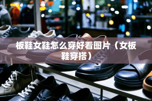板鞋女鞋怎么穿好看图片（女板鞋穿搭）