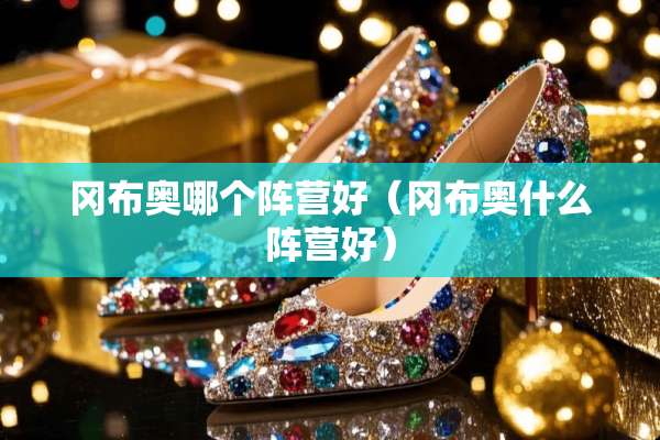 冈布奥哪个阵营好（冈布奥什么阵营好）