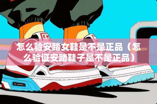 怎么验安踏女鞋是不是正品（怎么验证安踏鞋子是不是正品）