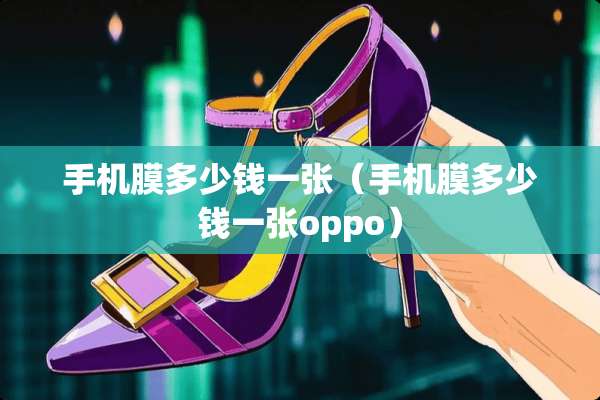 手机膜多少钱一张（手机膜多少钱一张oppo）