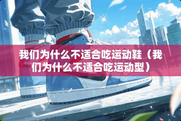 我们为什么不适合吃运动鞋（我们为什么不适合吃运动型）