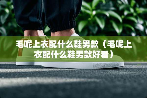 毛呢上衣配什么鞋男款（毛呢上衣配什么鞋男款好看）