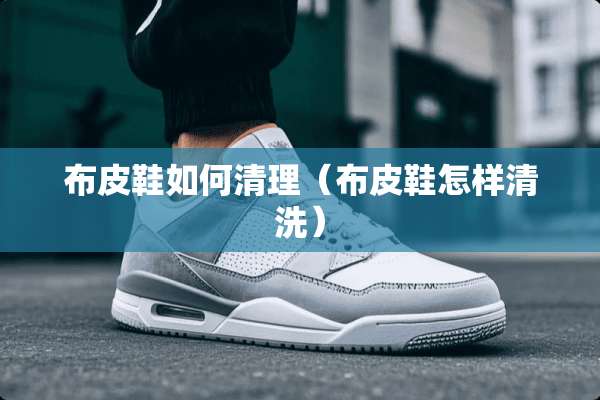 布皮鞋如何清理（布皮鞋怎样清洗）